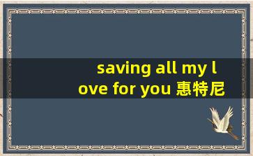 saving all my love for you 惠特尼